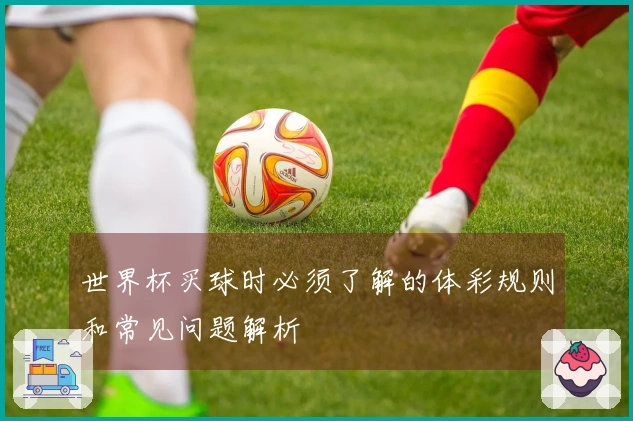 世界杯买球时必须了解的体彩规则和常见问题解析