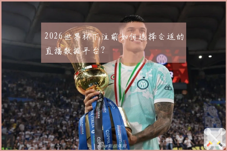 2026世界杯下注前如何选择合适的直播数据平台？