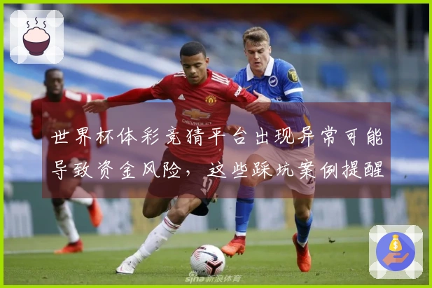 世界杯体彩竞猜平台出现异常可能导致资金风险，这些踩坑案例提醒你如何确保投注安全