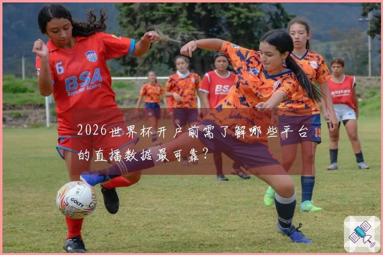 2026世界杯开户前需了解哪些平台的直播数据最可靠？
